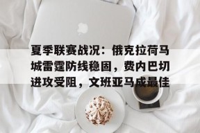 九游体育-夏季联赛战况：俄克拉荷马城雷霆防线稳固，费内巴切进攻受阻，文班亚马成最佳的简单介绍